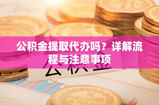 霍林郭勒公积金提取代办吗？详解流程与注意事项