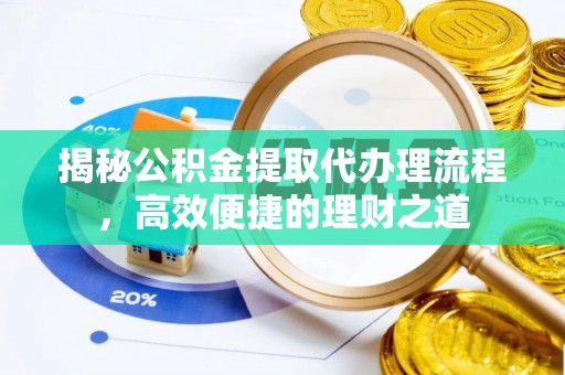 霍林郭勒揭秘公积金提取代办理流程，高效便捷的理财之道