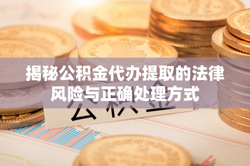 霍林郭勒揭秘公积金代办提取的法律风险与正确处理方式