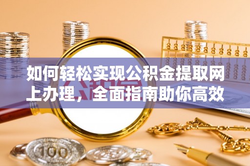霍林郭勒如何轻松实现公积金提取网上办理，全面指南助你高效完成