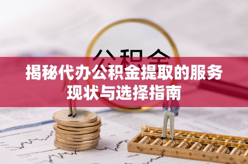 霍林郭勒揭秘代办公积金提取的服务现状与选择指南