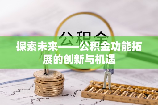 霍林郭勒探索未来——公积金功能拓展的创新与机遇