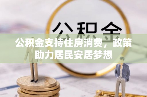 霍林郭勒公积金支持住房消费，政策助力居民安居梦想