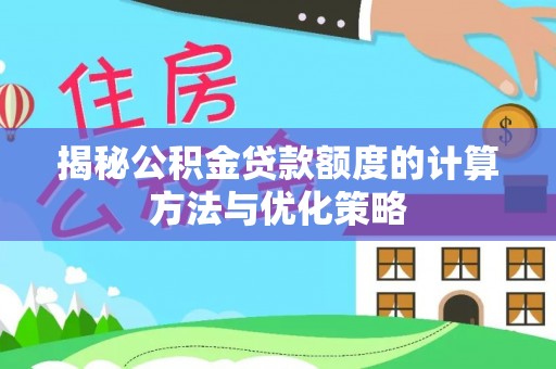 霍林郭勒揭秘公积金贷款额度的计算方法与优化策略