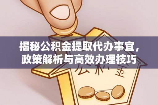 霍林郭勒揭秘公积金提取代办事宜，政策解析与高效办理技巧