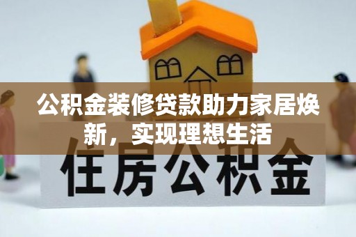 霍林郭勒公积金装修贷款助力家居焕新，实现理想生活