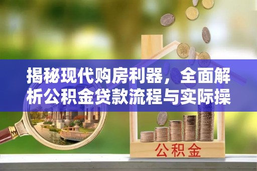 霍林郭勒揭秘现代购房利器，全面解析公积金贷款流程与实际操作指南