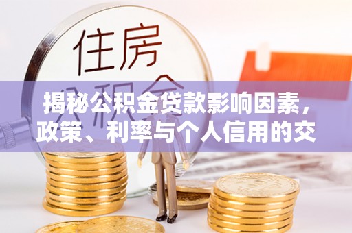 霍林郭勒揭秘公积金贷款影响因素，政策、利率与个人信用的交织作用