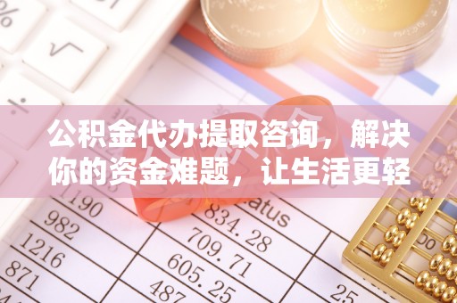 霍林郭勒公积金代办提取咨询，解决你的资金难题，让生活更轻松