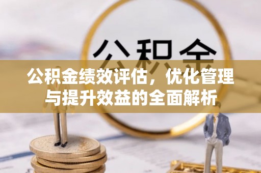 霍林郭勒公积金绩效评估，优化管理与提升效益的全面解析