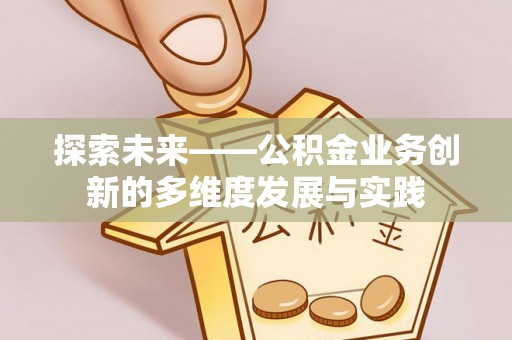 霍林郭勒探索未来——公积金业务创新的多维度发展与实践