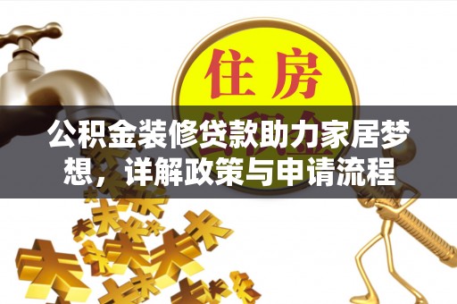 霍林郭勒公积金装修贷款助力家居梦想，详解政策与申请流程