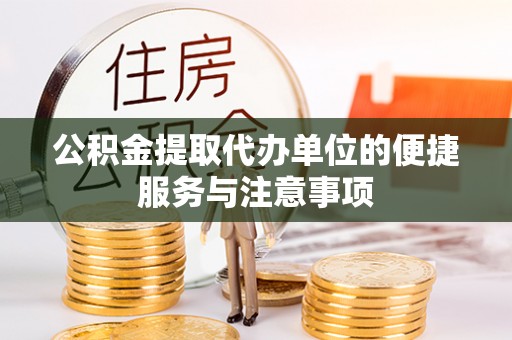 霍林郭勒公积金提取代办单位的便捷服务与注意事项