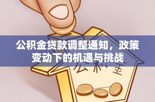 霍林郭勒公积金贷款调整通知，政策变动下的机遇与挑战