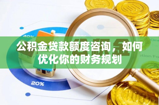 霍林郭勒公积金贷款额度咨询，如何优化你的财务规划