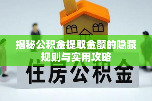霍林郭勒揭秘公积金提取金额的隐藏规则与实用攻略