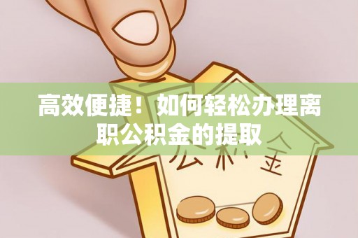 霍林郭勒高效便捷！如何轻松办理离职公积金的提取