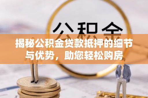 霍林郭勒揭秘公积金贷款抵押的细节与优势，助您轻松购房