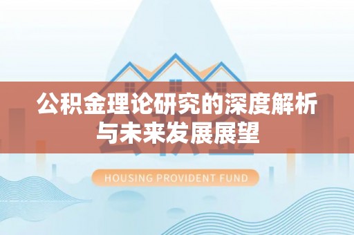 霍林郭勒公积金理论研究的深度解析与未来发展展望