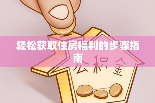 霍林郭勒轻松获取住房福利的步骤指南