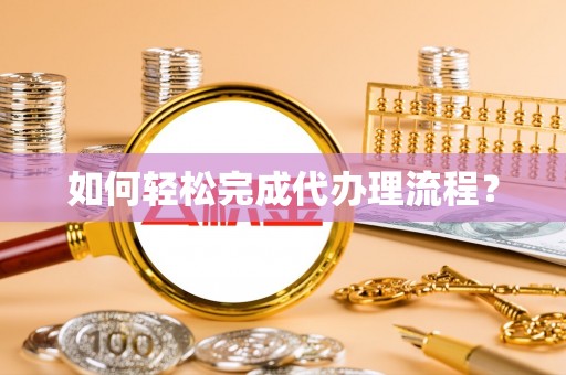 霍林郭勒如何轻松完成代办理流程？