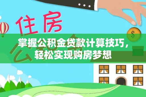 霍林郭勒掌握公积金贷款计算技巧，轻松实现购房梦想
