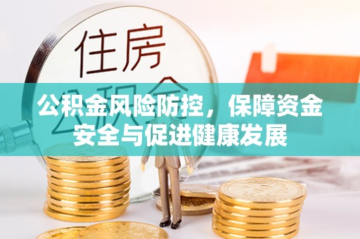 霍林郭勒公积金风险防控，保障资金安全与促进健康发展
