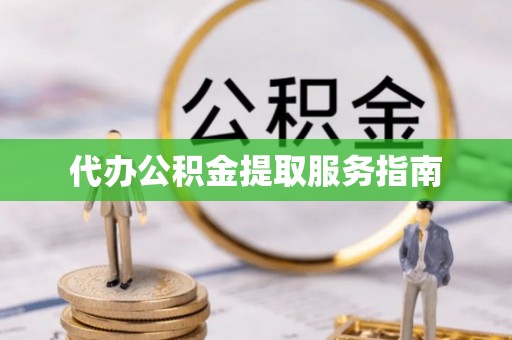 霍林郭勒代办公积金提取服务指南