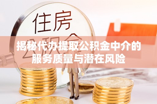 霍林郭勒揭秘代办提取公积金中介的服务质量与潜在风险
