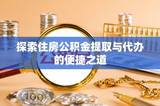 霍林郭勒探索住房公积金提取与代办的便捷之道