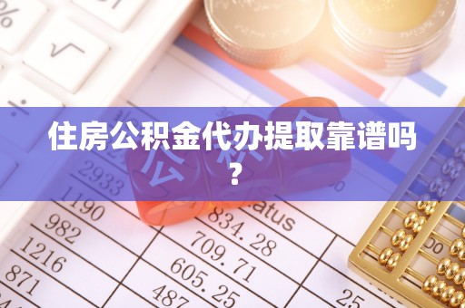 霍林郭勒住房公积金代办提取靠谱吗？