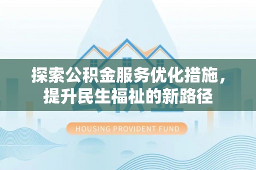 霍林郭勒探索公积金服务优化措施，提升民生福祉的新路径