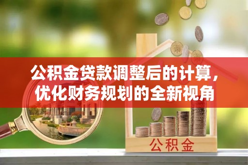 霍林郭勒公积金贷款调整后的计算，优化财务规划的全新视角