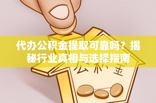 霍林郭勒代办公积金提取可靠吗？揭秘行业真相与选择指南