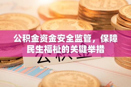 霍林郭勒公积金资金安全监管，保障民生福祉的关键举措