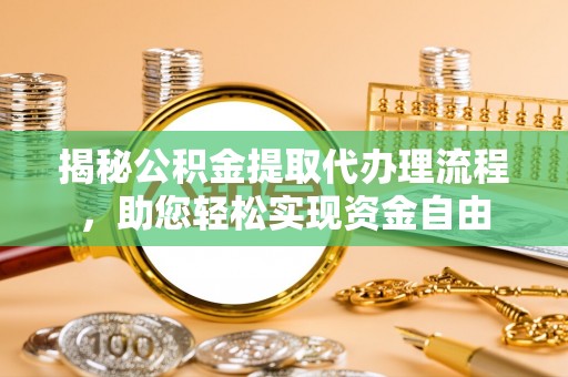 霍林郭勒揭秘公积金提取代办理流程，助您轻松实现资金自由