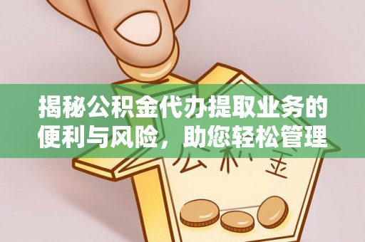霍林郭勒揭秘公积金代办提取业务的便利与风险，助您轻松管理个人资金