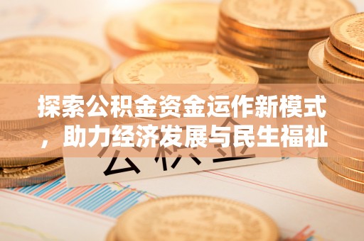霍林郭勒探索公积金资金运作新模式，助力经济发展与民生福祉