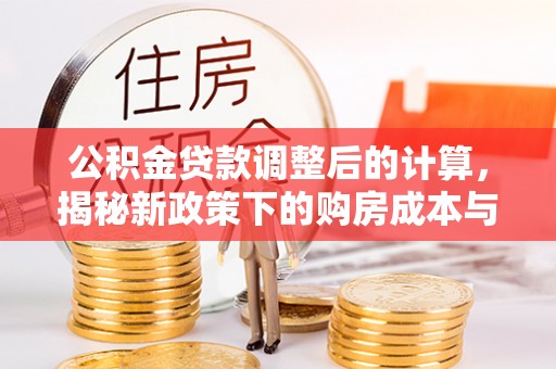 霍林郭勒公积金贷款调整后的计算，揭秘新政策下的购房成本与规划
