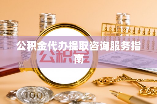 霍林郭勒公积金代办提取咨询服务指南