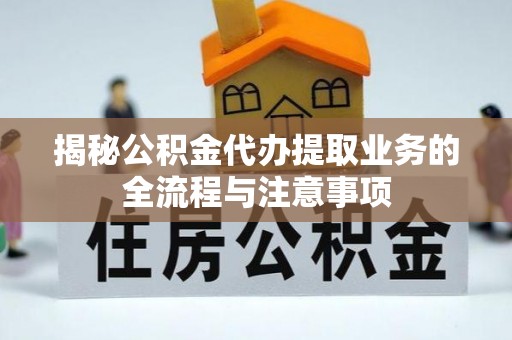 霍林郭勒揭秘公积金代办提取业务的全流程与注意事项