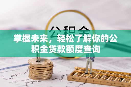 霍林郭勒掌握未来，轻松了解你的公积金贷款额度查询