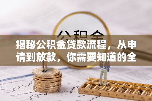 霍林郭勒揭秘公积金贷款流程，从申请到放款，你需要知道的全攻略