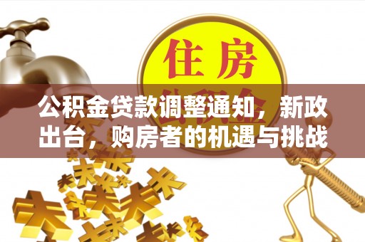 霍林郭勒公积金贷款调整通知，新政出台，购房者的机遇与挑战
