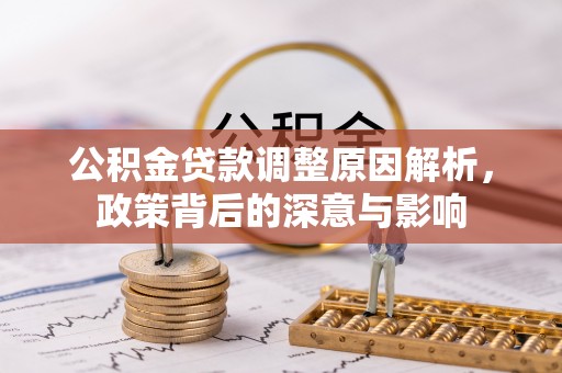 霍林郭勒公积金贷款调整原因解析，政策背后的深意与影响