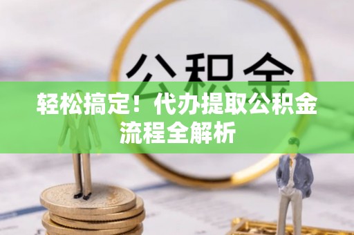 霍林郭勒轻松搞定！代办提取公积金流程全解析