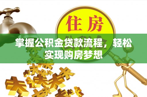霍林郭勒掌握公积金贷款流程，轻松实现购房梦想