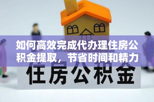 霍林郭勒如何高效完成代办理住房公积金提取，节省时间和精力？