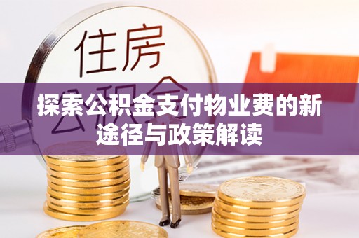 霍林郭勒探索公积金支付物业费的新途径与政策解读