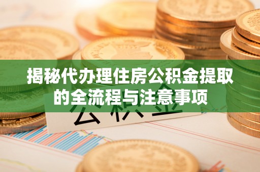 霍林郭勒揭秘代办理住房公积金提取的全流程与注意事项
